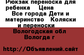 Рюкзак-переноска для ребенка  › Цена ­ 1 500 - Все города Дети и материнство » Коляски и переноски   . Вологодская обл.,Вологда г.